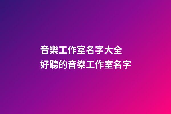 音樂工作室名字大全 好聽的音樂工作室名字